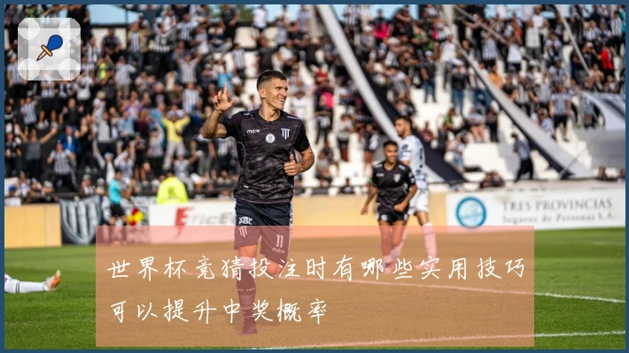 世界杯竞猜投注时有哪些实用技巧可以提升中奖概率