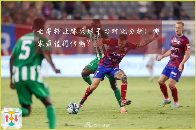世界杯让球买球平台对比分析：哪家最值得信赖？