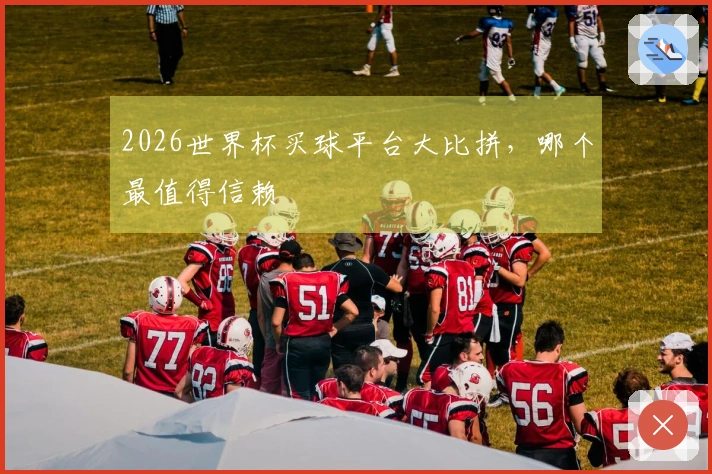 2026世界杯买球平台大比拼，哪个最值得信赖