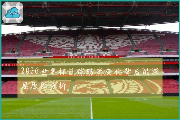 2026世界杯让球赔率变化背后的深层原因分析