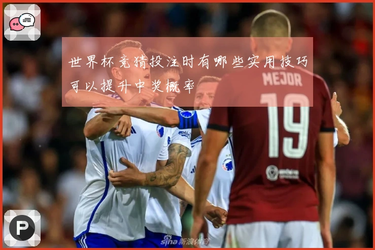 世界杯竞猜投注时有哪些实用技巧可以提升中奖概率