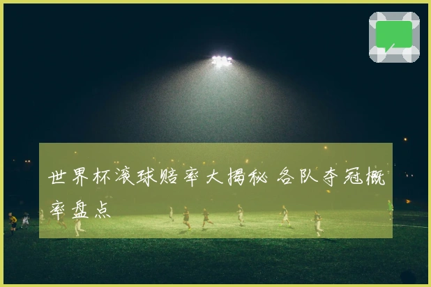 世界杯滚球赔率大揭秘 各队夺冠概率盘点