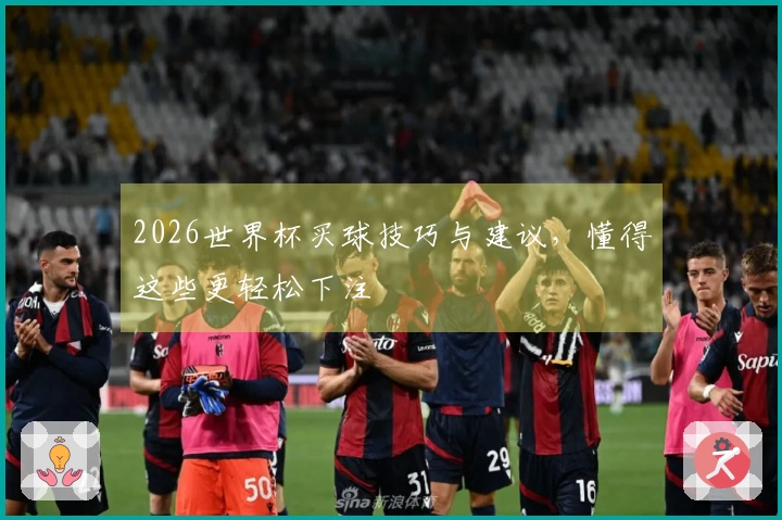 2026世界杯买球技巧与建议，懂得这些更轻松下注