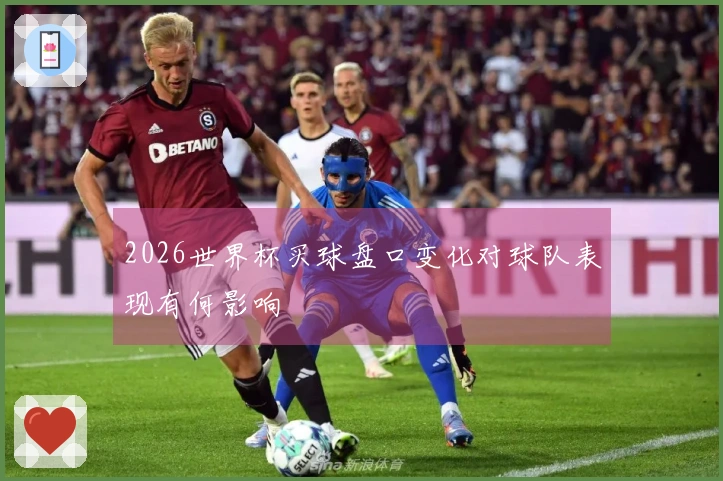 2026世界杯买球盘口变化对球队表现有何影响